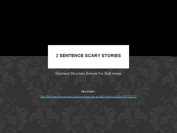 2 SENTENCE SCARY STORIES Sentence Structure Review for Halloween idea source: http: //io 9.