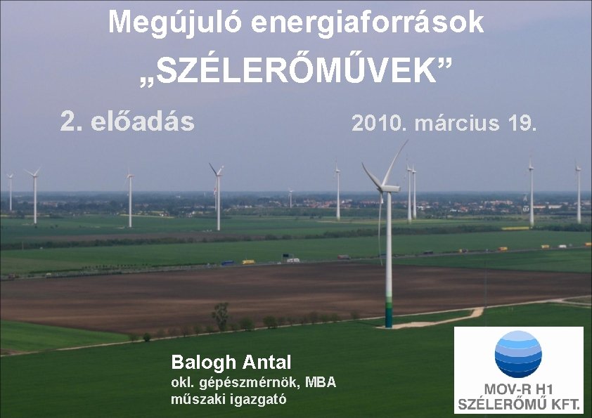 Megújuló energiaforrások „SZÉLERŐMŰVEK” 2. előadás Balogh Antal okl. gépészmérnök, MBA műszaki igazgató 2010. március