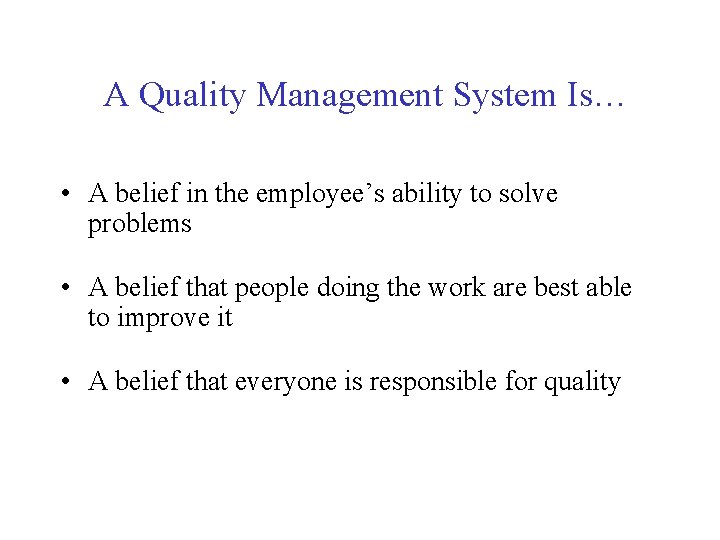 A Quality Management System Is… • A belief in the employee’s ability to solve