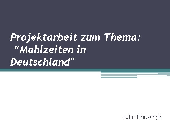 Projektarbeit zum Thema: “Mahlzeiten in Deutschland" Julia Tkatschyk 