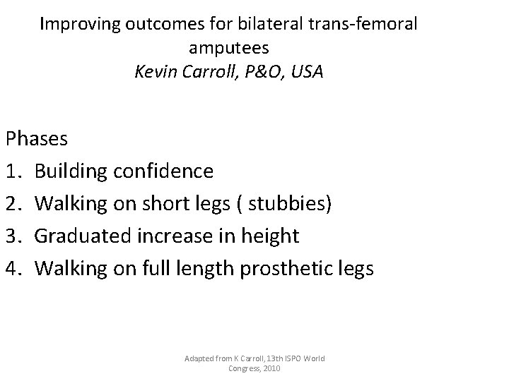 Improving outcomes for bilateral trans-femoral amputees Kevin Carroll, P&O, USA Phases 1. Building confidence