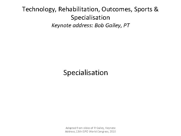 Technology, Rehabilitation, Outcomes, Sports & Specialisation Keynote address: Bob Gailey, PT Specialisation Adapted from