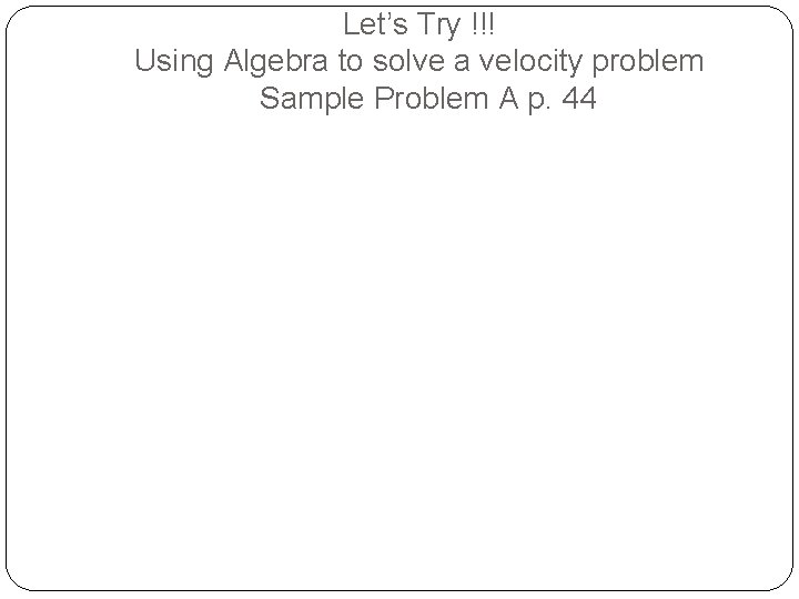 Let’s Try !!! Using Algebra to solve a velocity problem Sample Problem A p.