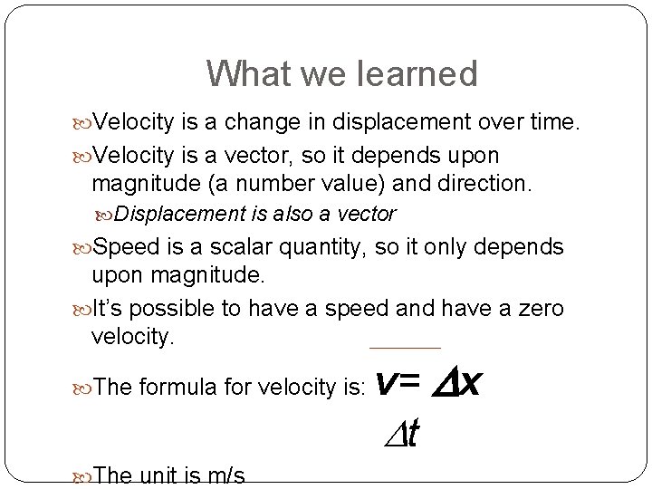 What we learned Velocity is a change in displacement over time. Velocity is a