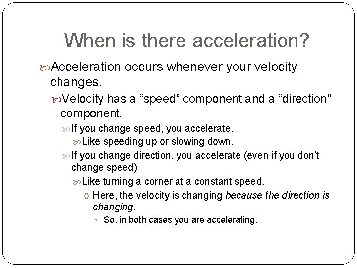 When is there acceleration? Acceleration occurs whenever your velocity changes. Velocity has a “speed”