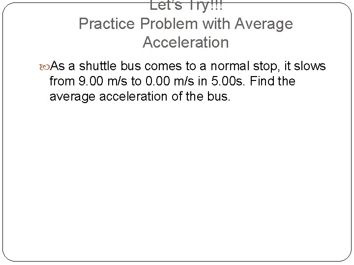 Let’s Try!!! Practice Problem with Average Acceleration As a shuttle bus comes to a