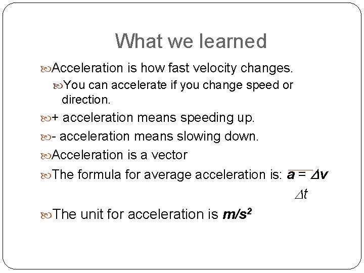 What we learned Acceleration is how fast velocity changes. You can accelerate if you