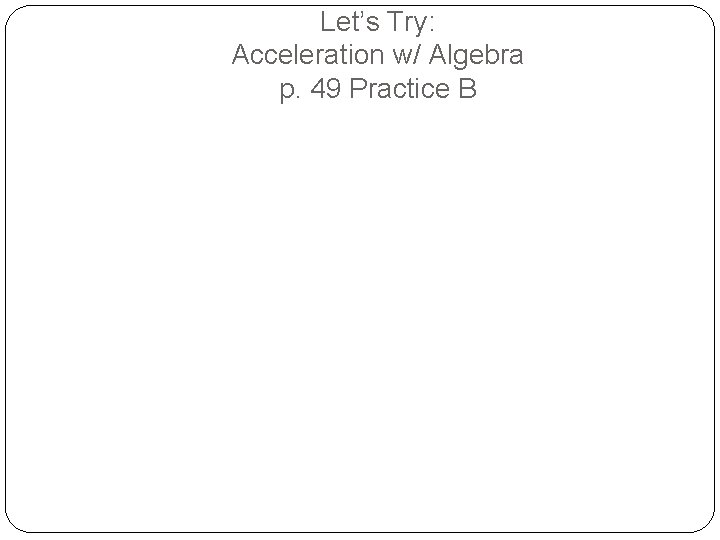 Let’s Try: Acceleration w/ Algebra p. 49 Practice B 