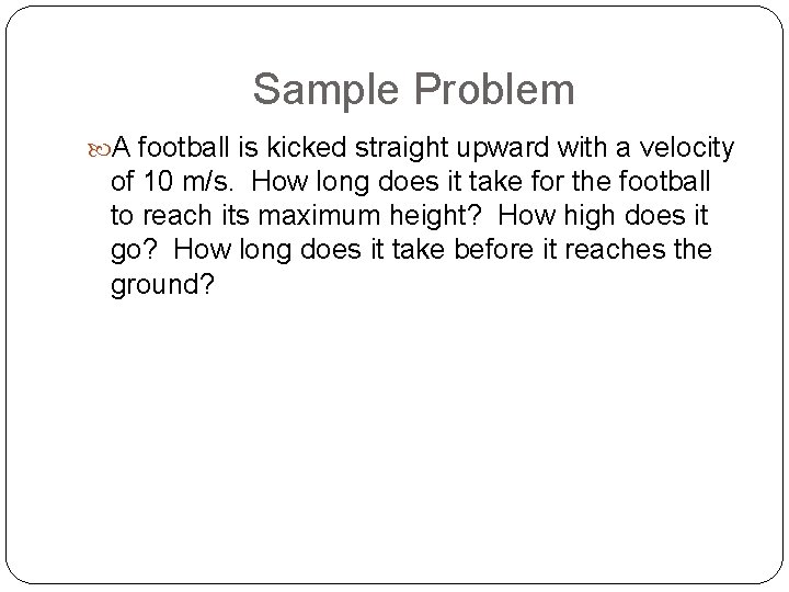 Sample Problem A football is kicked straight upward with a velocity of 10 m/s.