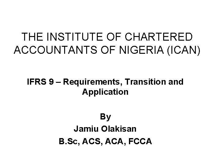 THE INSTITUTE OF CHARTERED ACCOUNTANTS OF NIGERIA (ICAN) IFRS 9 – Requirements, Transition and