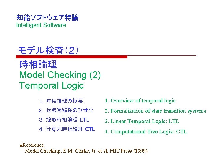 知能ソフトウェア特論 Intelligent Software モデル検査(2) 時相論理 Model Checking (2) Temporal Logic 1.時相論理の概要 1. Overview of 知能ソフトウェア特論 Intelligent Software モデル検査(2) 時相論理 Model Checking (2) Temporal Logic 1.時相論理の概要 1. Overview of
