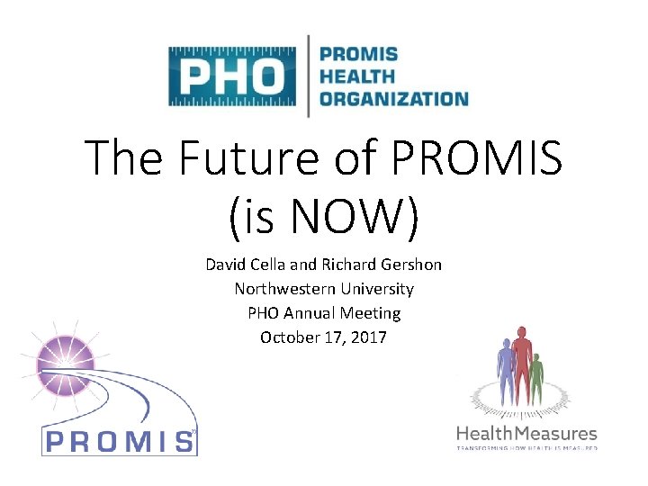 The Future of PROMIS (is NOW) David Cella and Richard Gershon Northwestern University PHO