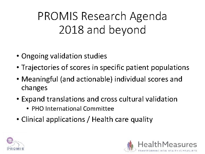 PROMIS Research Agenda 2018 and beyond • Ongoing validation studies • Trajectories of scores PROMIS Research Agenda 2018 and beyond • Ongoing validation studies • Trajectories of scores