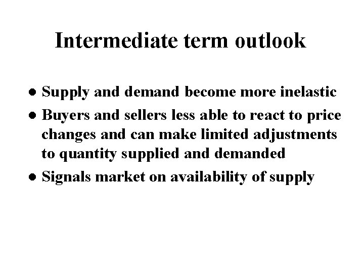 Intermediate term outlook Supply and demand become more inelastic l Buyers and sellers less