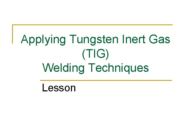 Applying Tungsten Inert Gas (TIG) Welding Techniques Lesson 