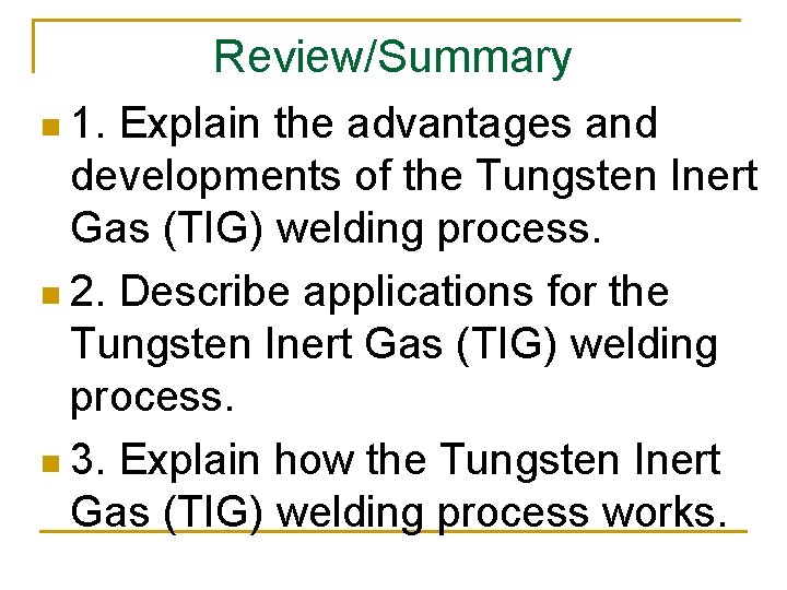 Review/Summary n 1. Explain the advantages and developments of the Tungsten Inert Gas (TIG)