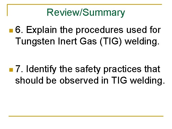 Review/Summary n 6. Explain the procedures used for Tungsten Inert Gas (TIG) welding. n