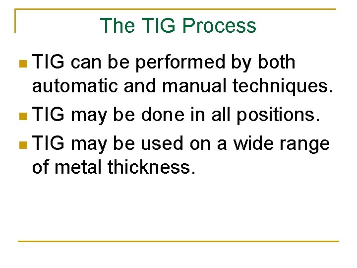 The TIG Process n TIG can be performed by both automatic and manual techniques.