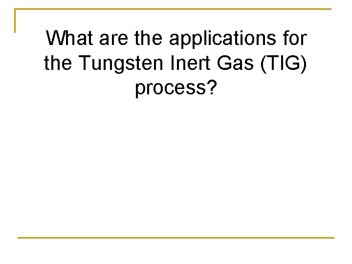 What are the applications for the Tungsten Inert Gas (TIG) process? 