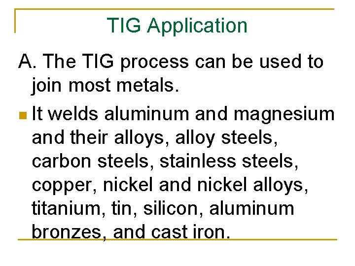 TIG Application A. The TIG process can be used to join most metals. n