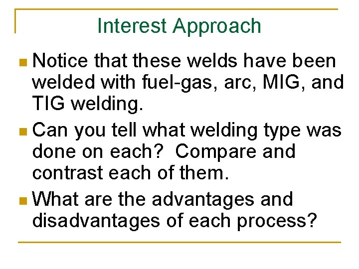 Interest Approach n Notice that these welds have been welded with fuel-gas, arc, MIG,