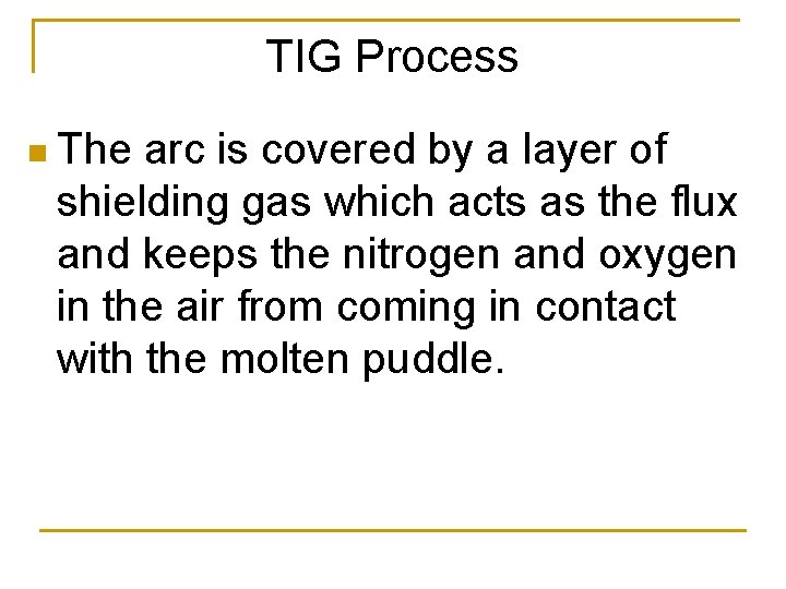 TIG Process n The arc is covered by a layer of shielding gas which