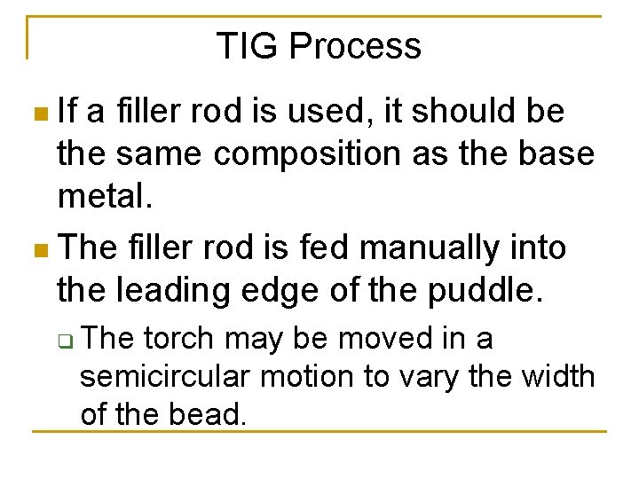 TIG Process n If a filler rod is used, it should be the same