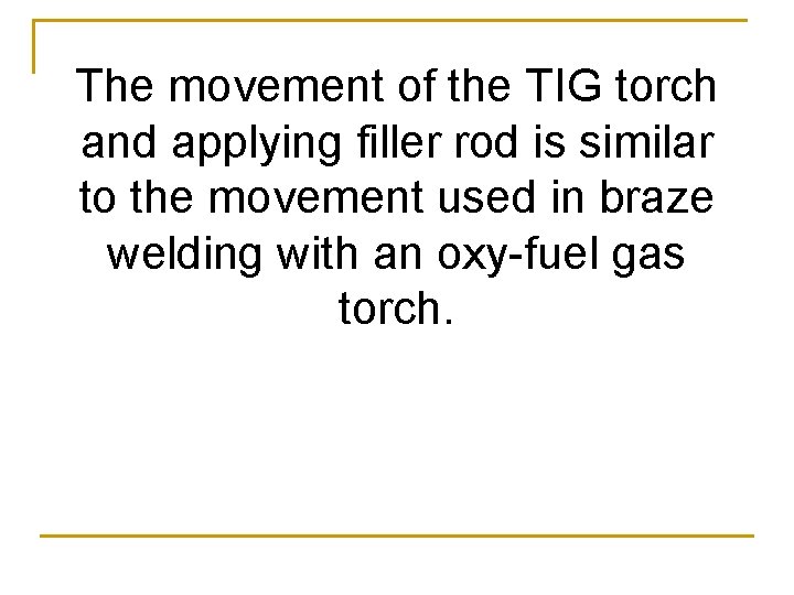 The movement of the TIG torch and applying filler rod is similar to the