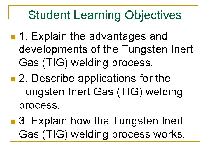 Student Learning Objectives 1. Explain the advantages and developments of the Tungsten Inert Gas
