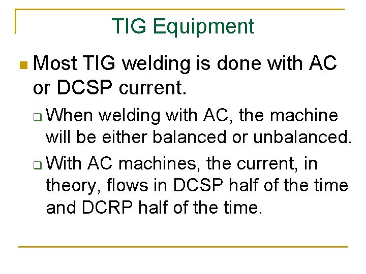 TIG Equipment n Most TIG welding is done with AC or DCSP current. When