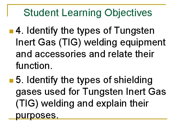 Student Learning Objectives n 4. Identify the types of Tungsten Inert Gas (TIG) welding