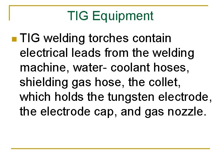 TIG Equipment n TIG welding torches contain electrical leads from the welding machine, water-
