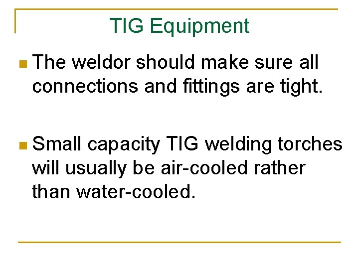 TIG Equipment n The weldor should make sure all connections and fittings are tight.