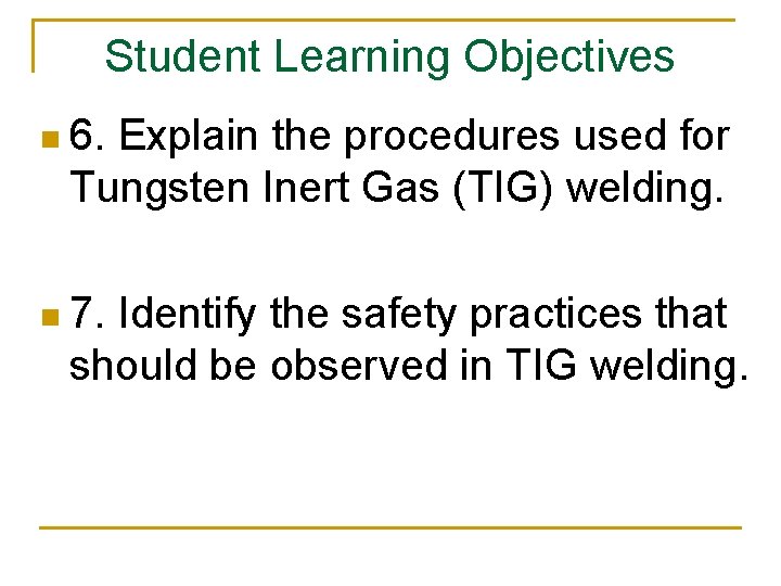 Student Learning Objectives n 6. Explain the procedures used for Tungsten Inert Gas (TIG)