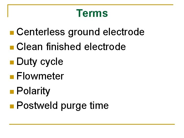 Terms n Centerless ground electrode n Clean finished electrode n Duty cycle n Flowmeter