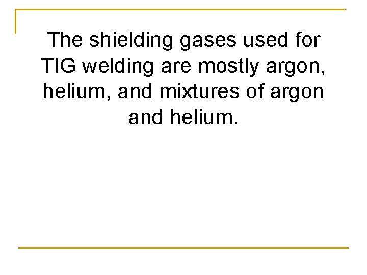 The shielding gases used for TIG welding are mostly argon, helium, and mixtures of