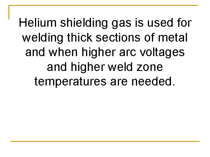 Helium shielding gas is used for welding thick sections of metal and when higher