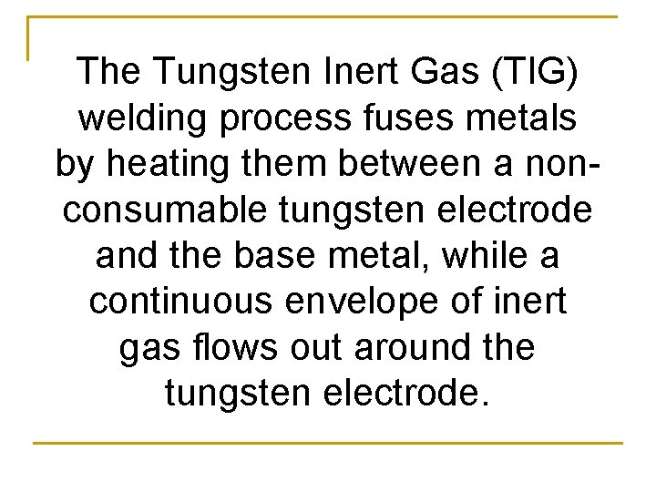 The Tungsten Inert Gas (TIG) welding process fuses metals by heating them between a