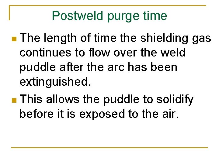 Postweld purge time n The length of time the shielding gas continues to flow