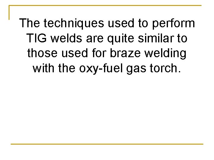 The techniques used to perform TIG welds are quite similar to those used for