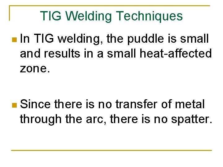 TIG Welding Techniques n In TIG welding, the puddle is small and results in