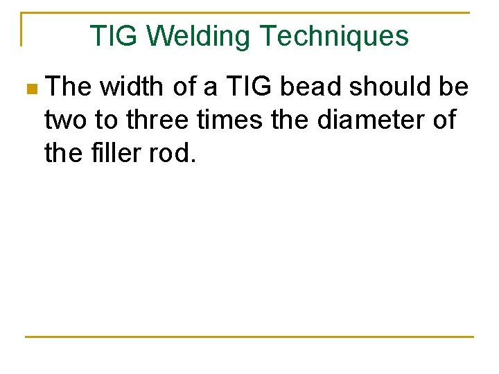 TIG Welding Techniques n The width of a TIG bead should be two to