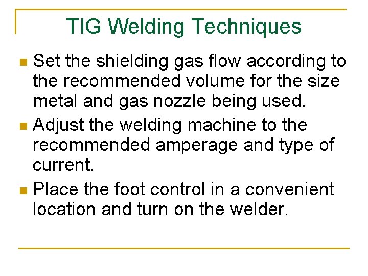 TIG Welding Techniques Set the shielding gas flow according to the recommended volume for