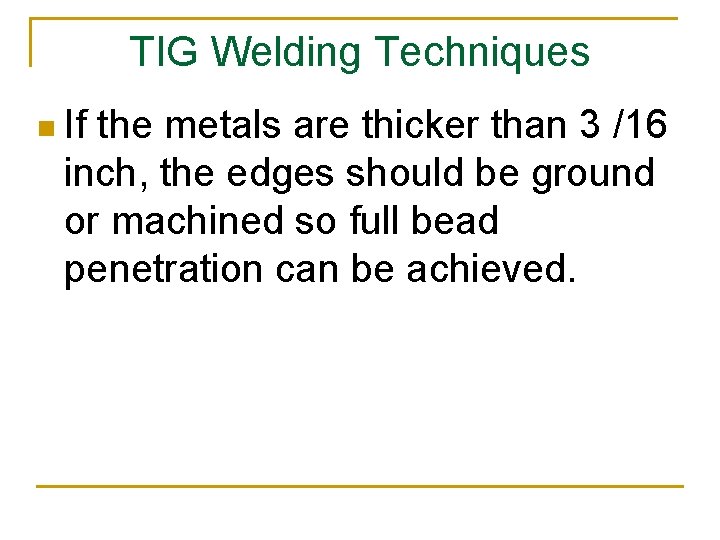 TIG Welding Techniques n If the metals are thicker than 3 /16 inch, the