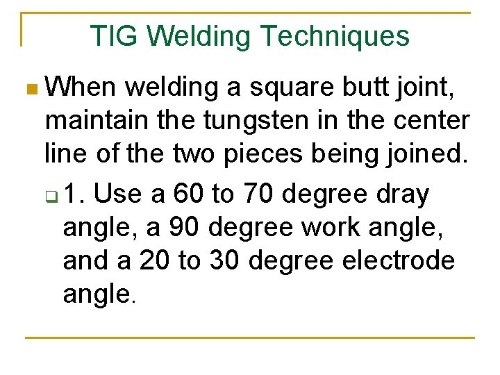 TIG Welding Techniques n When welding a square butt joint, maintain the tungsten in
