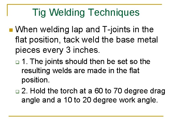 Tig Welding Techniques n When welding lap and T-joints in the flat position, tack