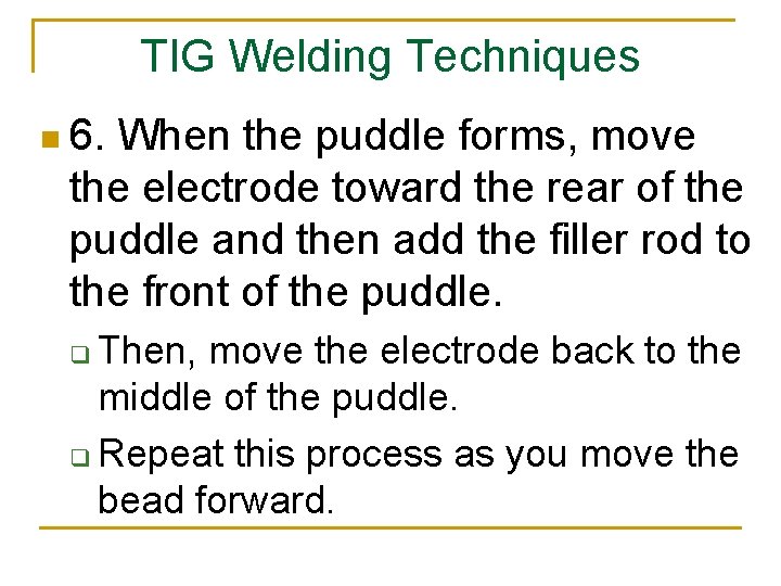 TIG Welding Techniques n 6. When the puddle forms, move the electrode toward the