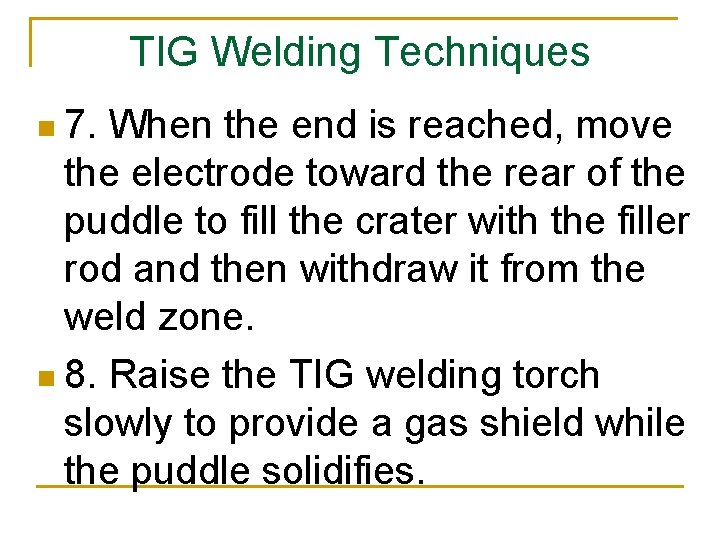 TIG Welding Techniques n 7. When the end is reached, move the electrode toward