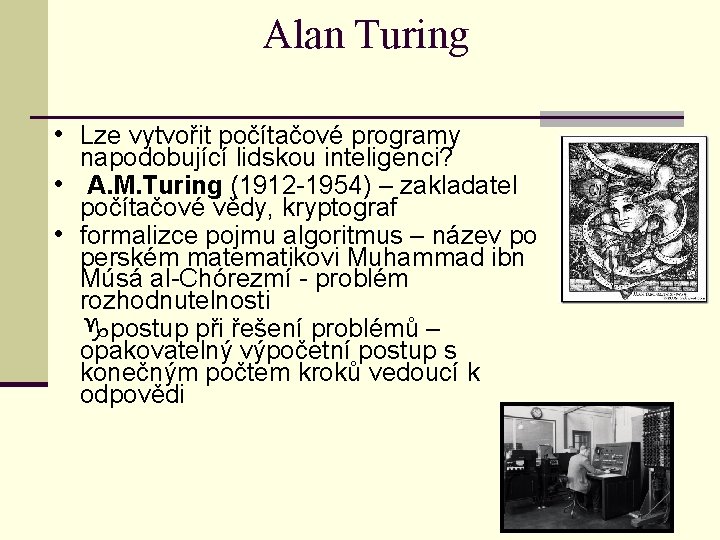 Alan Turing • Lze vytvořit počítačové programy napodobující lidskou inteligenci? • A. M. Turing