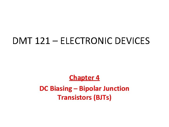 DMT 121 – ELECTRONIC DEVICES Chapter 4 DC Biasing – Bipolar Junction Transistors (BJTs)